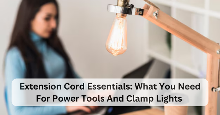 EXTENSION CORD ESSENTIALS: WHAT YOU NEED FOR POWER TOOLS AND CLAMP LIGHTS