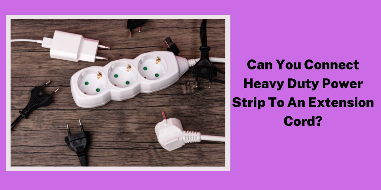 Extension Connection Can I Connect A Heavy-Duty Power Strip To An Extension Cord